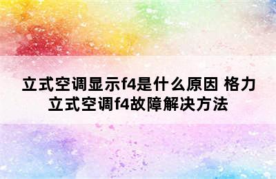 立式空调显示f4是什么原因 格力立式空调f4故障解决方法